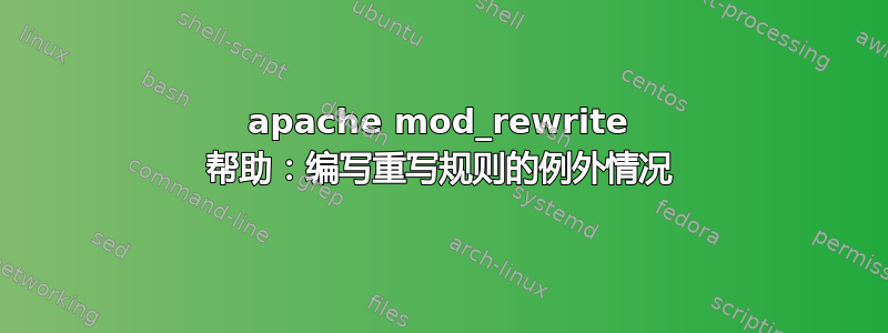 apache mod_rewrite 帮助：编写重写规则的例外情况