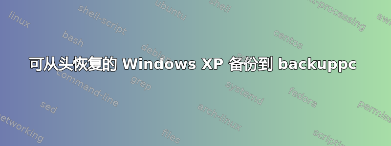 可从头恢复的 Windows XP 备份到 backuppc