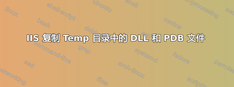 IIS 复制 Temp 目录中的 DLL 和 PDB 文件