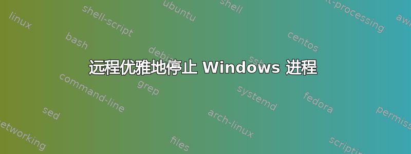 远程优雅地停止 Windows 进程