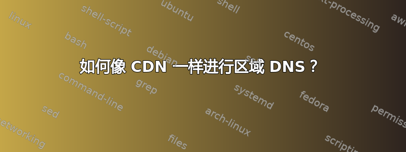 如何像 CDN 一样进行区域 DNS？