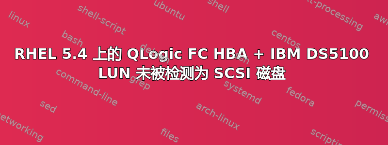 RHEL 5.4 上的 QLogic FC HBA + IBM DS5100 LUN 未被检测为 SCSI 磁盘