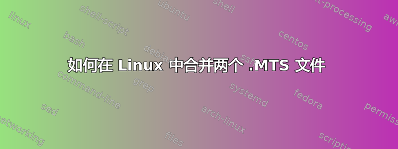 如何在 Linux 中合并两个 .MTS 文件