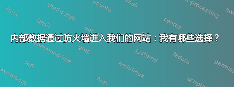 内部数据通过防火墙进入我们的网站：我有哪些选择？