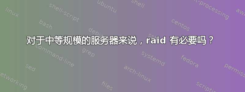 对于中等规模的服务器来说，raid 有必要吗？