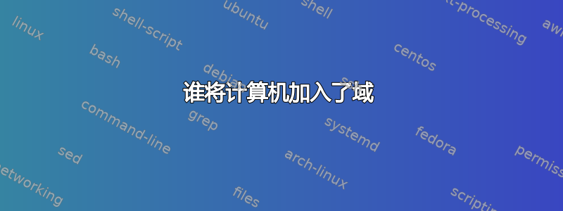 谁将计算机加入了域