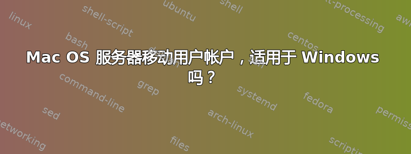 Mac OS 服务器移动用户帐户，适用于 Windows 吗？