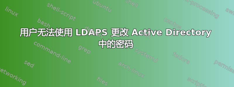 用户无法使用 LDAPS 更改 Active Directory 中的密码