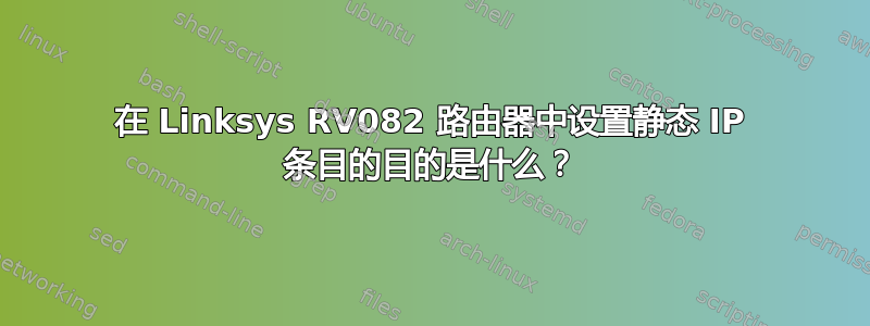 在 Linksys RV082 路由器中设置静态 IP 条目的目的是什么？