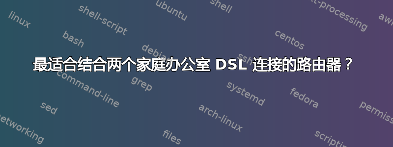 最适合结合两个家庭办公室 DSL 连接的路由器？