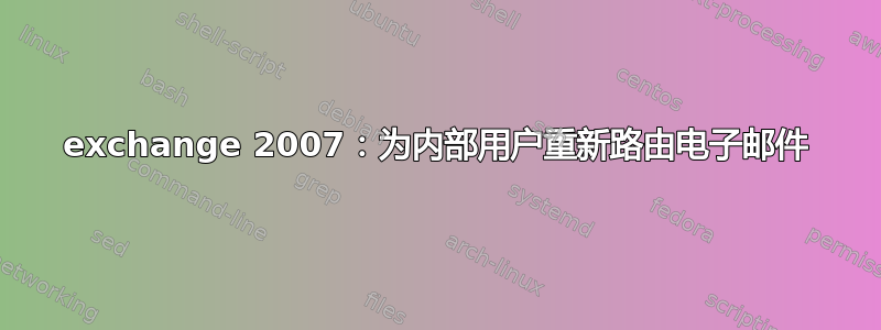 exchange 2007：为内部用户重新路由电子邮件