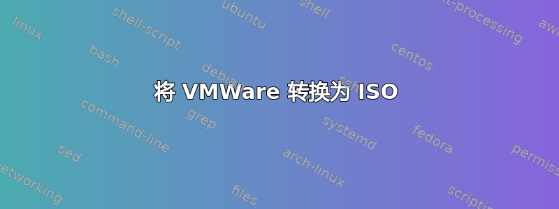 将 VMWare 转换为 ISO