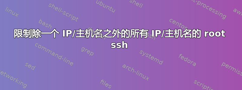 限制除一个 IP/主机名之外的所有 IP/主机名的 root ssh