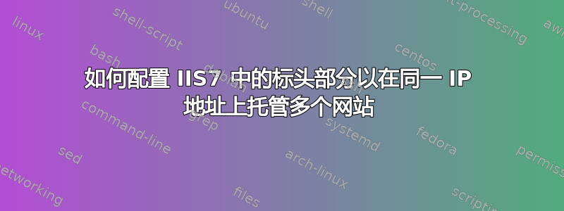 如何配置 IIS7 中的标头部分以在同一 IP 地址上托管多个网站