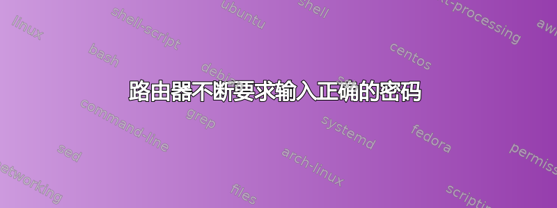 路由器不断要求输入正确的密码