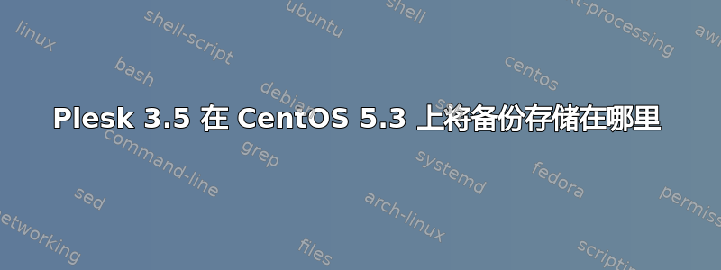 Plesk 3.5 在 CentOS 5.3 上将备份存储在哪里