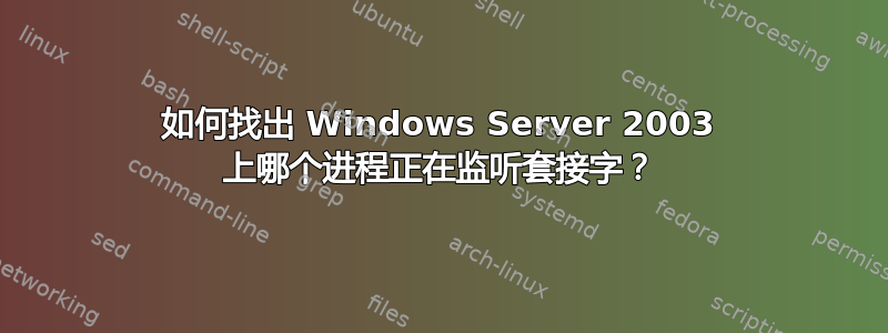 如何找出 Windows Server 2003 上哪个进程正在监听套接字？