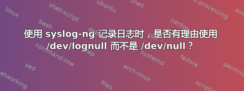 使用 syslog-ng 记录日志时，是否有理由使用 /dev/lognull 而不是 /dev/null？