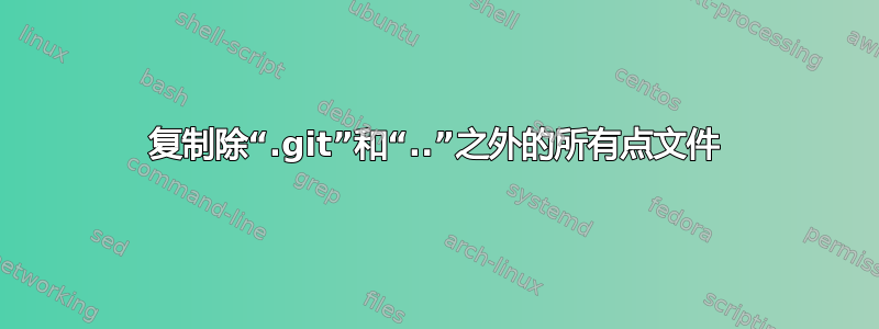 复制除“.git”和“..”之外的所有点文件