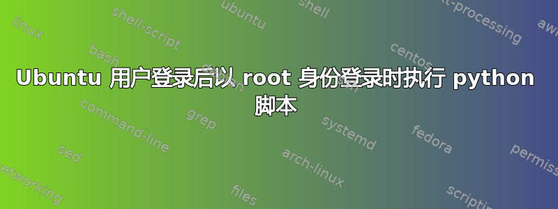 Ubuntu 用户登录后以 root 身份登录时执行 python 脚本