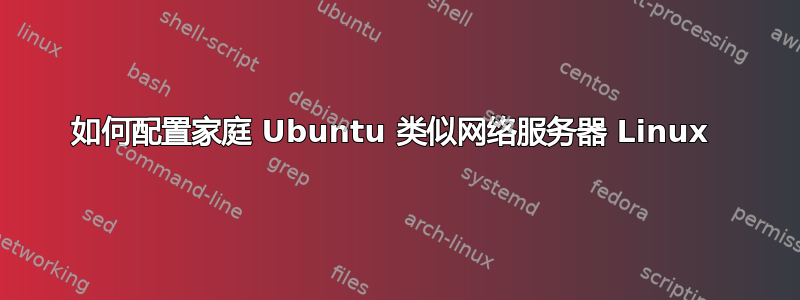 如何配置家庭 Ubuntu 类似网络服务器 Linux 