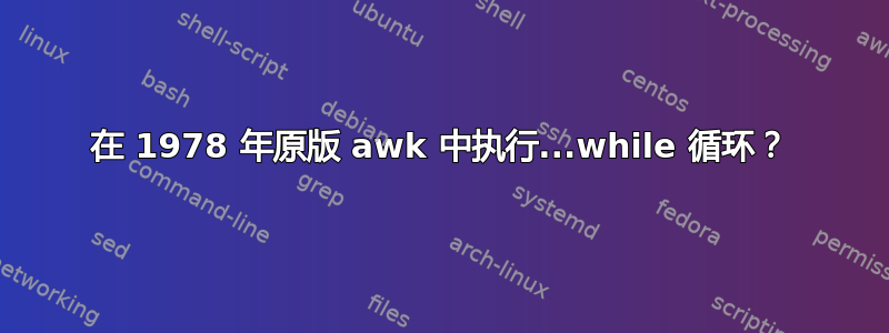 在 1978 年原版 awk 中执行...while 循环？