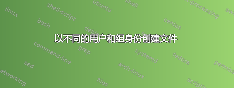 以不同的用户和组身份创建文件