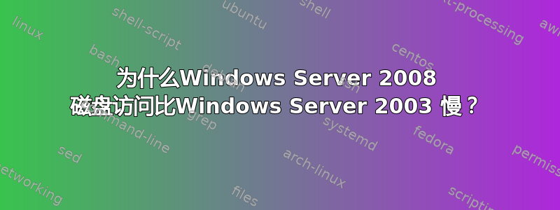 为什么Windows Server 2008 磁盘访问比Windows Server 2003 慢？