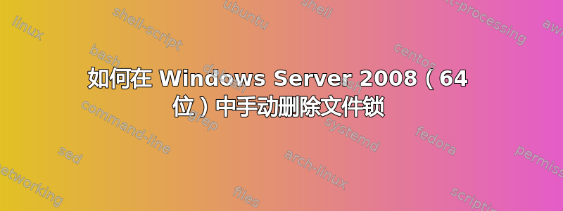 如何在 Windows Server 2008（64 位）中手动删除文件锁