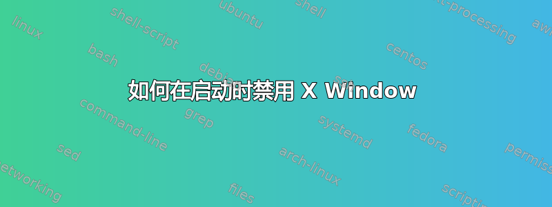 如何在启动时禁用 X Window