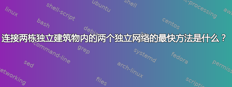 连接两栋独立建筑物内的两个独立网络的最快方法是什么？