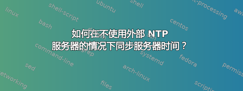 如何在不使用外部 NTP 服务器的情况下同步服务器时间？