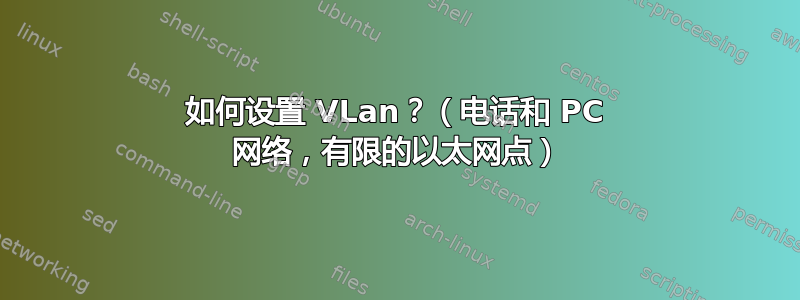 如何设置 VLan？（电话和 PC 网络，有限的以太网点）