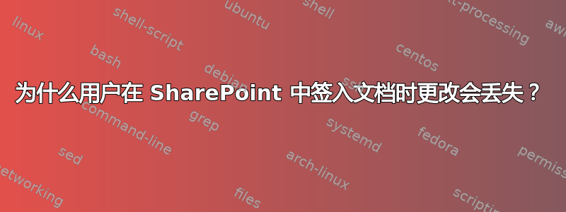 为什么用户在 SharePoint 中签入文档时更改会丢失？