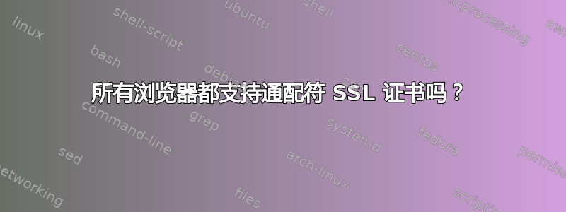 所有浏览器都支持通配符 SSL 证书吗？