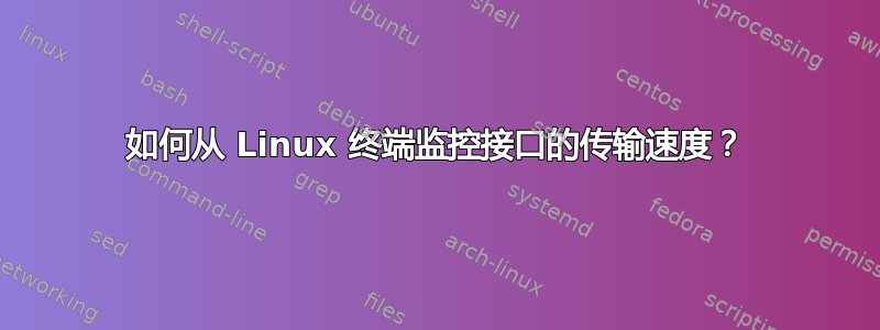 如何从 Linux 终端监控接口的传输速度？