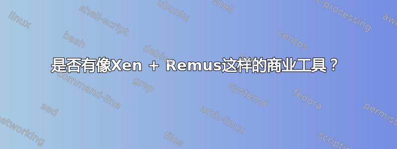 是否有像Xen + Remus这样的商业工具？