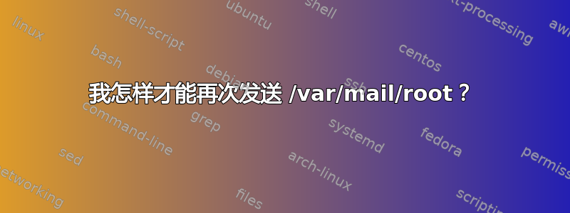 我怎样才能再次发送 /var/mail/root？