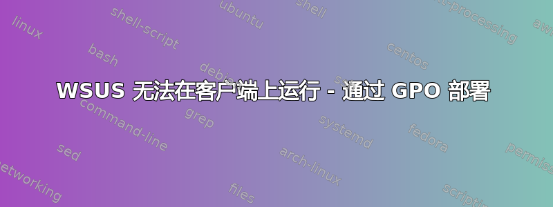 WSUS 无法在客户端上运行 - 通过 GPO 部署