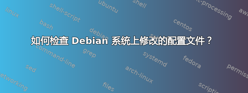 如何检查 Debian 系统上修改的配置文件？