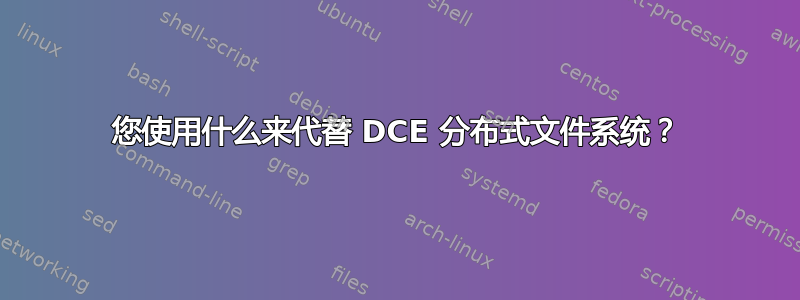 您使用什么来代替 DCE 分布式文件系统？