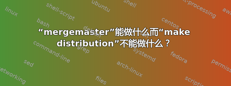 “mergemaster”能做什么而“make distribution”不能做什么？