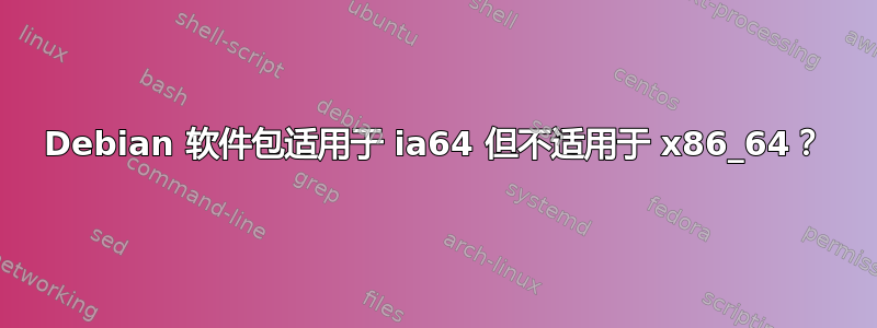 Debian 软件包适用于 ia64 但不适用于 x86_64？