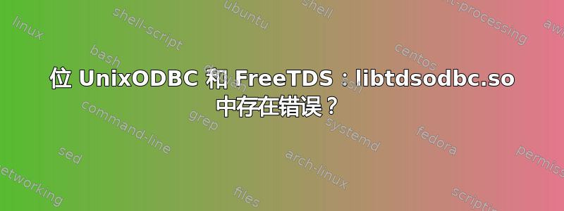 64 位 UnixODBC 和 FreeTDS：libtdsodbc.so 中存在错误？