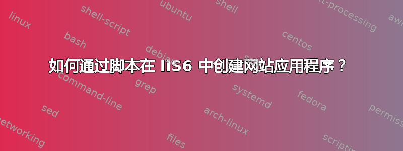 如何通过脚本在 IIS6 中创建网站应用程序？