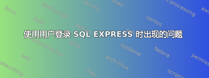 使用用户登录 SQL EXPRESS 时出现的问题