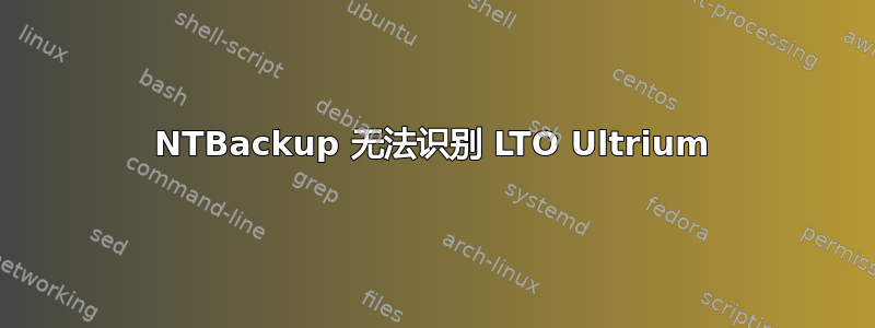 NTBackup 无法识别 LTO Ultrium