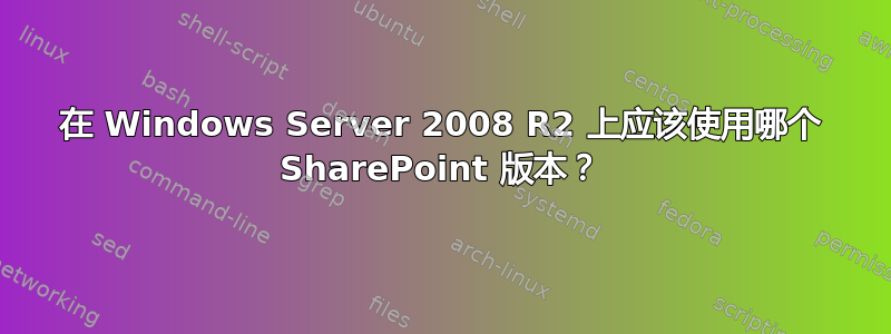 在 Windows Server 2008 R2 上应该使用哪个 SharePoint 版本？