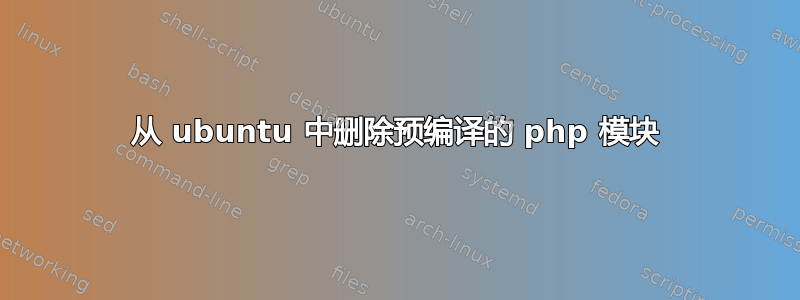 从 ubuntu 中删除预编译的 php 模块