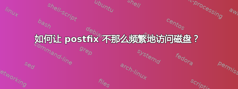 如何让 postfix 不那么频繁地访问磁盘？